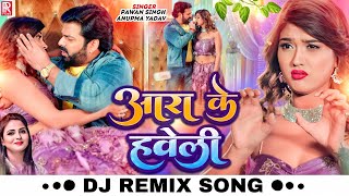 #DJ REMIX | #Pawan Singh | आरा के हवेली | Anupma Yadav Ft. Aakanksha Dubey | Bhojpuri New Song 2023
