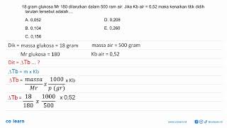 18 gram glukosa Mr 180 dilarutkan dalam 500 ram air. Jika Kb air = 0,52 maka kenaikan titik didih...