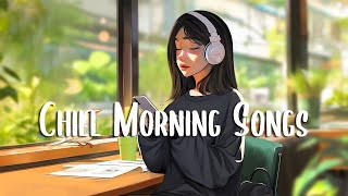 Chill Morning Songs 🍀 Positive songs that makes you feel alive ~ Positive Music Playlist