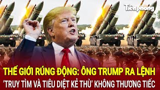 Tin quốc tế 2/2: Thế giới rúng động: Ông Trump ra lệnh tìm và tiêu diệt kẻ thù không thương tiếc