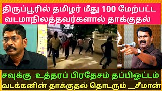 திருப்பூரில் தமிழர் மீது 100 மேற்பட்ட வடக்கன்ஸ் தாக்குதல். சவுக்கு உத்தரப் பிரதேசம் தப்பிஓட்டம்.