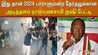 இது தான் 2024 பாராளுமன்ற தேர்தலுக்கான அடித்தளம் – நாராயணசாமி குஷி பேட்டி