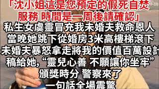 「沈小姐這是您預定的假死自焚服務，時間是一周後請確認」私生女虞靈冒充我未婚夫救命恩人 當晚她跳下從婚房3米高樓梯滾下 未婚夫暴怒拿走將我的價值百萬設計稿給她，“靈兒心善 不願讓你坐牢”