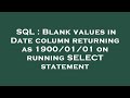 SQL : Blank values in Date column returning as 1900/01/01 on running SELECT statement