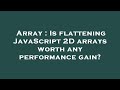Array : Is flattening JavaScript 2D arrays worth any performance gain?