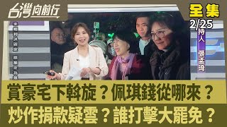 【台灣向前行】2025.02.25 賞豪宅下斡旋？佩琪錢從哪來？ 炒作捐款疑雲？誰打擊大罷免？