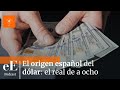 El origen español del dólar: el real de a ocho, la moneda más usada del mundo