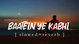 BAATEIN YE KABHI NA [ slowed+reverb ] Arijit Singh | SLOWEDAudio