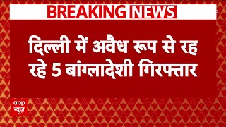 Delhi में अवैध तरीके से रह रहे 5 बांग्लादेशी गिरफ्तार, जंगल के रास्ते किया था सीमा पार | Breaking