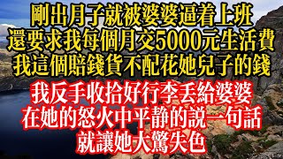 剛出月子就被婆婆逼着上班，還要求我每個月交5000元生活費，我這個賠錢貨不配花她兒子的錢，我反手收拾好行李丟給婆婆，在她的怒火中平靜的說一句話，就讓她大驚失色！#情感故事 #人生感悟 #孝子贤孙