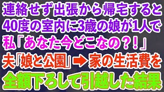 【スカッとする話】出張から早めに帰ると3歳の娘が40度の室内に1人でいた。私「あなた今どこなの？！」夫「娘と公園だよ」→夫の生活費を全て負担する私がすぐさま家を引っ越した結果…