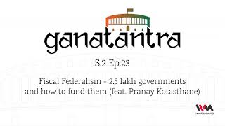 Ganatantra S02 E23: Fiscal Federalism- 2.5 lakh governments and how to fund them (feat. Pranay...