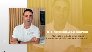 “Естествено забременяване с ендометриоза – мит или реалност?” - д-р Александър Калчев