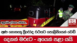 අණ නොතැකූ ත්‍රීරෝද රථයට පොලීසියෙන් වෙඩි...දෙකක් මරුට - අයෙක් පළා යයි... අලුත්ම දර්ශන මෙන්න...