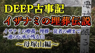 【DEEP古事記 ３話】イザナミの療養～遺体の埋葬～従者の禊ぎまで一連の伝承が残る母塚山。