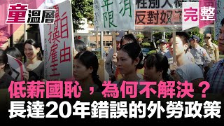 2019.06.19｜低薪是國恥，解決方法為何不採納？｜台灣長達20年錯誤的外勞政策｜誰獲利？｜童溫層（完整版）｜