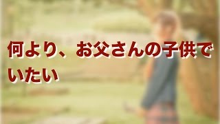 【涙腺崩壊】何より、お父さんの子供でいたい