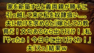 家を新築すると義両親が勝手に引っ越して来て私を奴隷扱い…。夫に助けを求めると「嫁としての教育だ！文句あるなら出て行け！」私「やったぁ！今日中に出て行くわ！」夫「えっ」結果ｗ【修羅場】