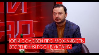 Юрій Соловей про можливість вторгення Росії в Україну