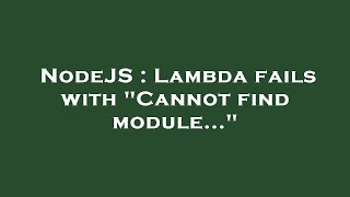 NodeJS : Lambda fails with "Cannot find module..."