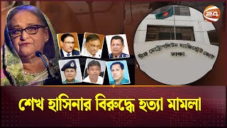 শেখ হাসিনা ও কাদেরসহ ৭ জনের বিরুদ্ধে হত্যা মামলা | Sheikh Hasina | Channel 24