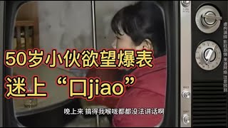 50岁小伙欲望爆表，迷上“口...“