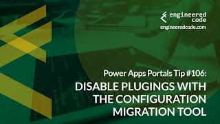 Power Apps Portals Tip #106 - Disable Plugins with Configuration Migration Tool - Engineered Code
