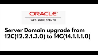 WebLogic Server Domain upgrade from 12C(12.2.1.3.0) to 14C(14.1.1.1.0)