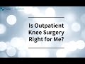 Is Outpatient Knee Surgery Right for Me?