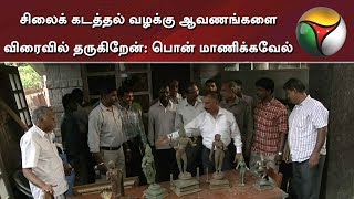 சிலைக் கடத்தல் வழக்கு ஆவணங்களை விரைவில் தருகிறேன்: பொன் மாணிக்கவேல்