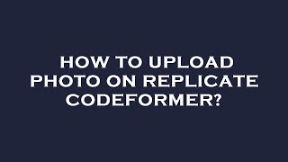 How to upload photo on replicate codeformer?