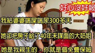 我給婆婆端屎端尿300多天，她卻把房子給了40年未謀面的大姑姐，我內心不滿無處發洩，直到她臨終前說出一話，叫我如釋重負崩潰不已