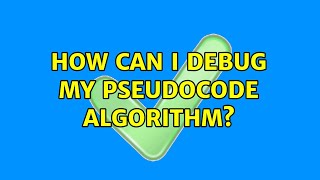 How can I debug my pseudocode algorithm? (2 Solutions!!)