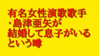 有名女性演歌歌手・島津亜矢が結婚して息子がいるという噂について話してみた！