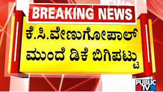 ಕೆ.ಸಿ.ವೇಣುಗೋಪಾಲ್ ಮುಂದೆ ಡಿಕೆಶಿ ಬಿಗಿಪಟ್ಟು | DK Shivakumar | KC Venugopal | Public TV