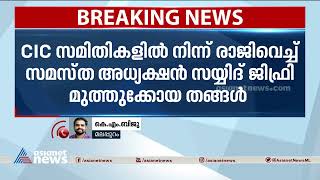 സിഎസി സമിതികളില്‍ നിന്ന് സയ്യിദ് ജിഫ്രി മുത്തുക്കോയ തങ്ങള്‍ രാജിവെച്ചു| Jiffry Muthukkoya Thangal