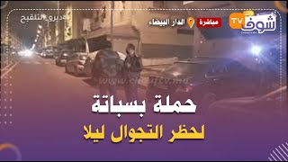 مباشرة من الدار البيضاء..حملة بسباتة فهاذ اللحظات لحظر التجوال ليلا..شوفو شنو واقع