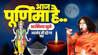 आज पूर्णिमा है..10 मिनट सुने, आनंद में रहेगा घर | Acharya Shri Kaushik Ji Maharaj