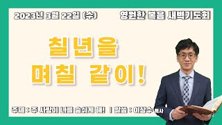 [새벽기도회] 230322 칠년을 며칠 같이! - 이상수 목사