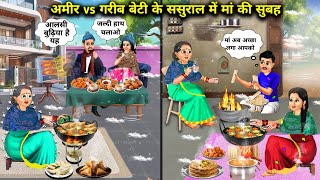 अमीर vs गरीब बेटी के ससुराल में मां की सुबह||hindi cartoon stories||Rich vs Poor daughter stories..!