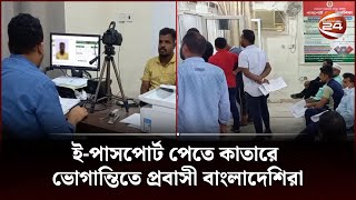 কাতারে ই-পাসপোর্ট পেতে পদে পদে ভোগান্তির অভিযোগ প্রবাসী বাংলাদেশিদের | Channel 24