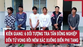 Kiên Giang: 6 đối tượng tra tấn đồng nghiệp đến tử vong rồi ném xác xuống biển phi tang