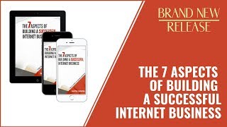 THE 7 ASPECTS OF BUILDING A SUCCESSFUL INTERNET BUSINESS EBOOK IS LIVE!