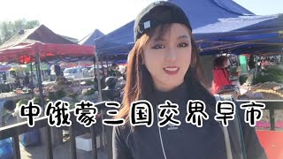 逛一下满洲里的早市，看看中俄蒙三国交界处，早市有啥特色？【莹莹】