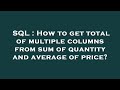 SQL : How to get total of multiple columns from sum of quantity and average of price?