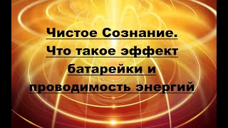 Чистое Сознание. Что такое эффект батарейки и проводимость энергий