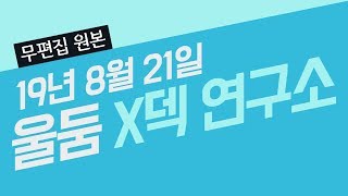 [무편집 원본] 울둠의 구원자 X덱 연구소 190821