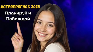 Астропрогноз 2025: планируй и побеждай!