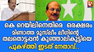 കെ റെയിലിനെതിരെ  ഒരക്ഷരം മിണ്ടാത്ത മുസ്ലീം ലീഗിൻ്റെ തലതൊട്ടപ്പൻ കുഞ്ഞാലികുട്ടിയെ പുകഴ്ത്തി ഇടത് |