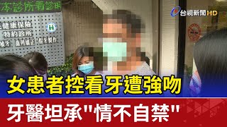 女患者控看牙遭強吻 牙醫坦承\